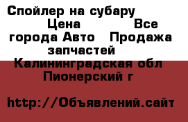 Спойлер на субару 96031AG000 › Цена ­ 6 000 - Все города Авто » Продажа запчастей   . Калининградская обл.,Пионерский г.